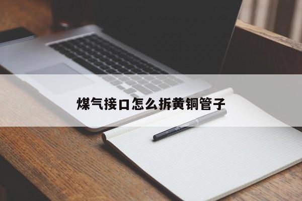 煤气接口怎么拆黄铜管子